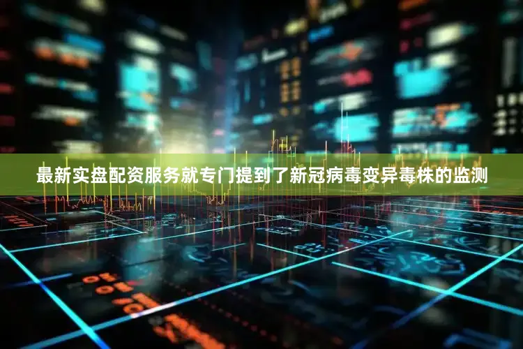 最新实盘配资服务就专门提到了新冠病毒变异毒株的监测