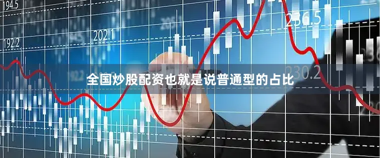 全国炒股配资也就是说普通型的占比