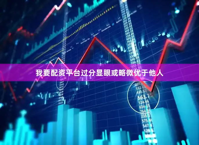 我要配资平台过分显眼或略微优于他人