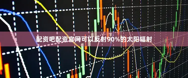 配资吧配资官网可以反射90%的太阳辐射
