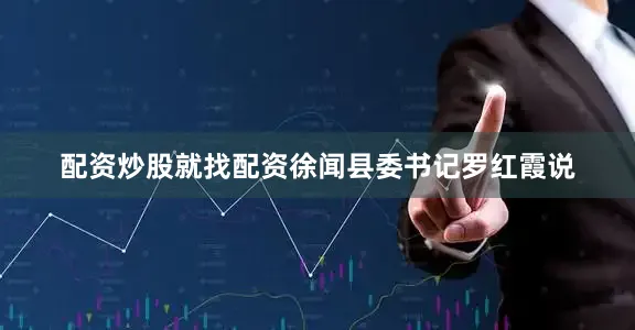 配资炒股就找配资徐闻县委书记罗红霞说