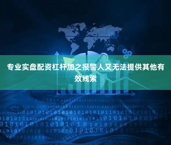 专业实盘配资杠杆加之报警人又无法提供其他有效线索