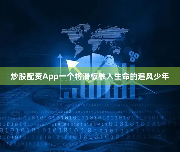 炒股配资App一个将滑板融入生命的追风少年