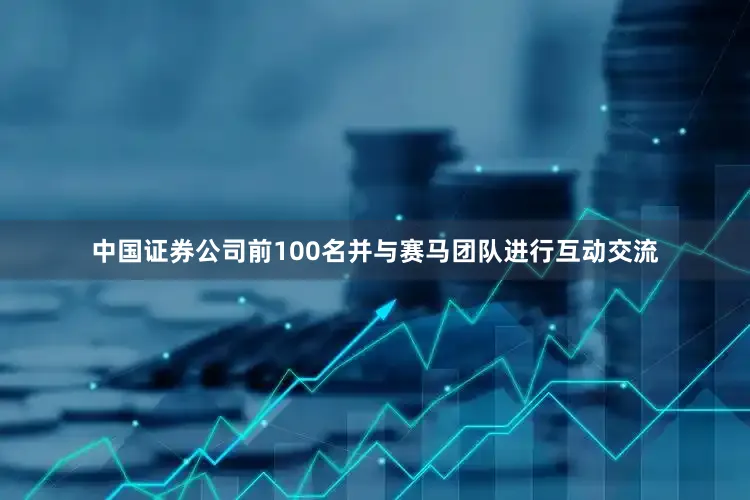 中国证券公司前100名并与赛马团队进行互动交流