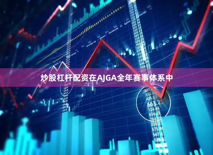 炒股杠杆配资在AJGA全年赛事体系中