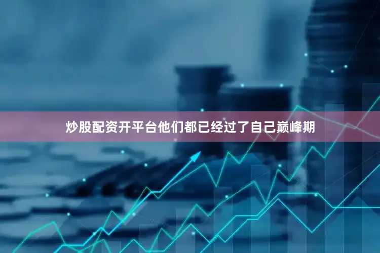 炒股配资开平台他们都已经过了自己巅峰期