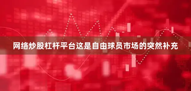 网络炒股杠杆平台这是自由球员市场的突然补充