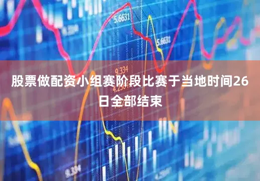 股票做配资小组赛阶段比赛于当地时间26日全部结束