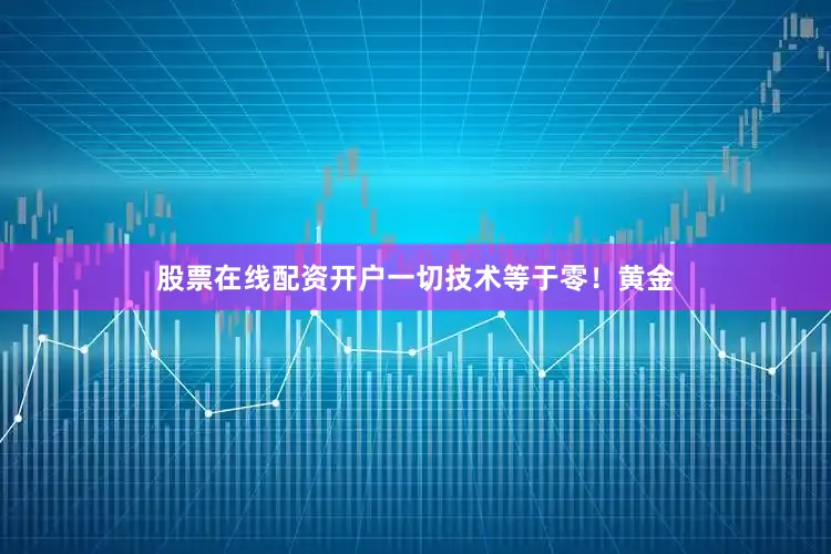 股票在线配资开户一切技术等于零！黄金