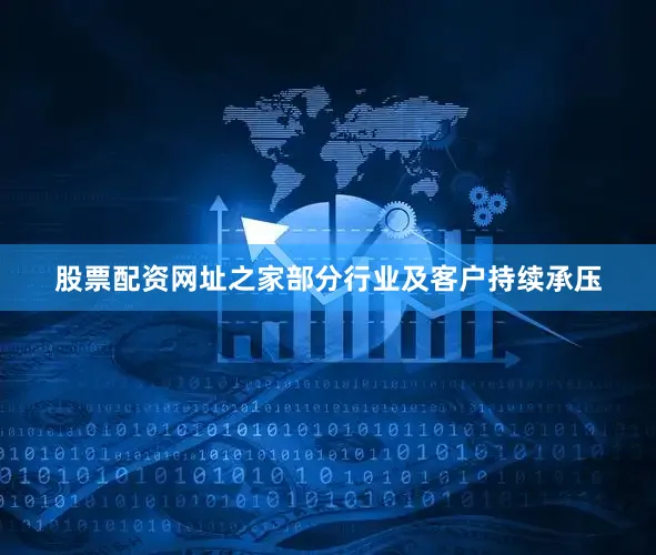 股票配资网址之家部分行业及客户持续承压