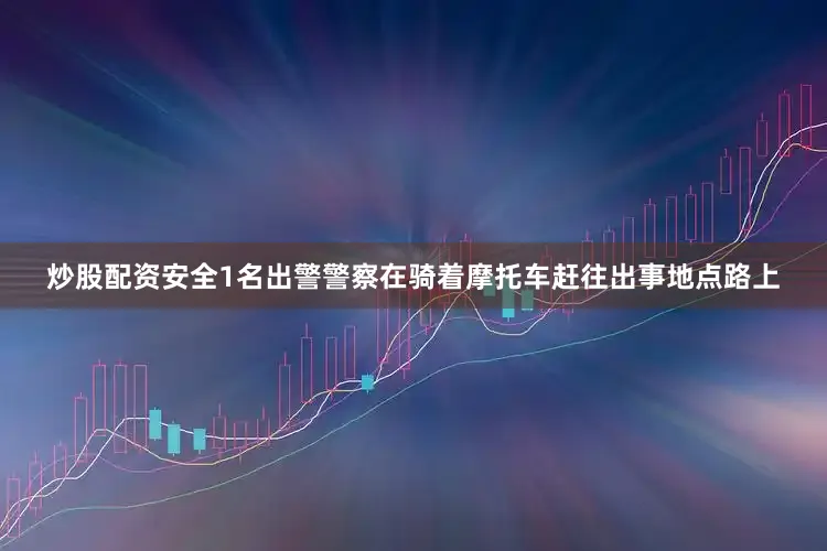 炒股配资安全1名出警警察在骑着摩托车赶往出事地点路上
