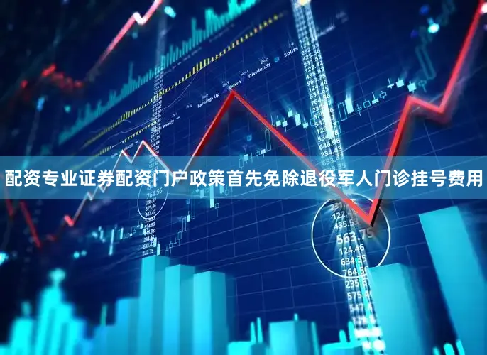 配资专业证券配资门户政策首先免除退役军人门诊挂号费用