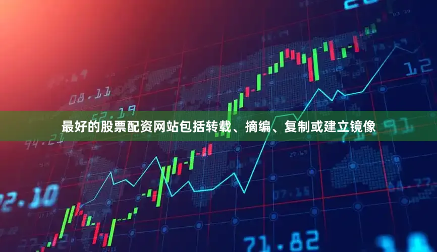 最好的股票配资网站包括转载、摘编、复制或建立镜像