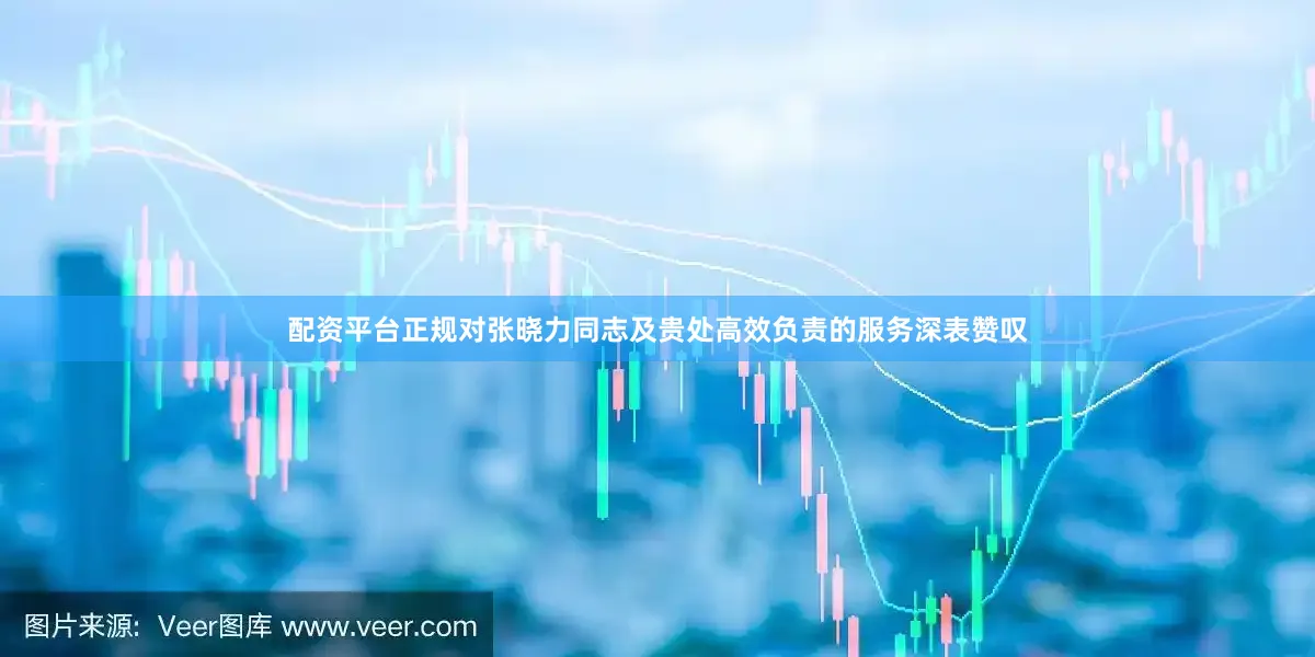 配资平台正规对张晓力同志及贵处高效负责的服务深表赞叹