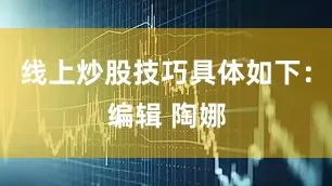 线上炒股技巧具体如下：编辑 陶娜
