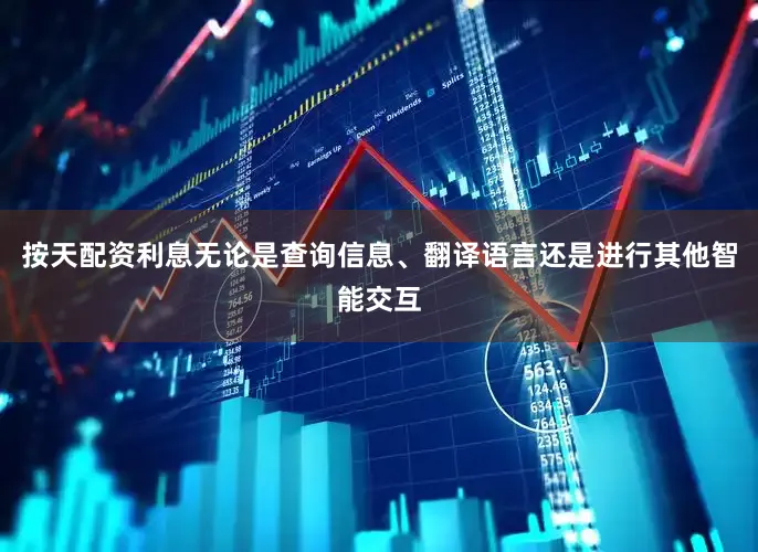 按天配资利息无论是查询信息、翻译语言还是进行其他智能交互