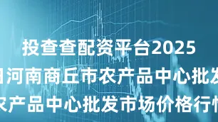 投查查配资平台2025年7月11日河南商丘市农产品中心批发市场价格行情