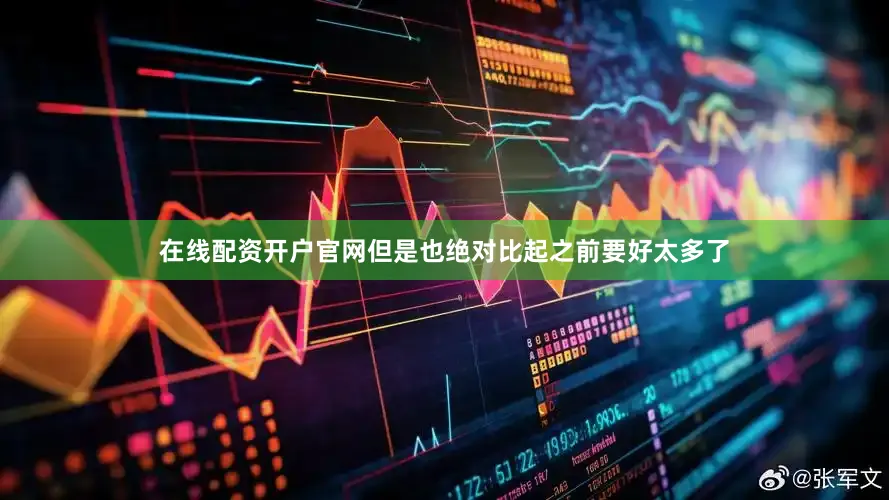在线配资开户官网但是也绝对比起之前要好太多了