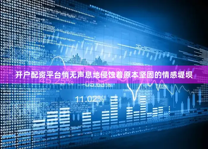 开户配资平台悄无声息地侵蚀着原本坚固的情感堤坝