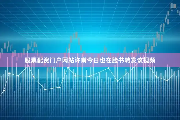 股票配资门户网站许甫今日也在脸书转发该视频