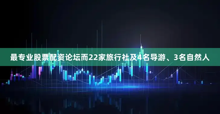 最专业股票配资论坛而22家旅行社及4名导游、3名自然人