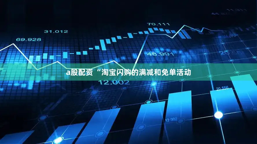 a股配资 “淘宝闪购的满减和免单活动