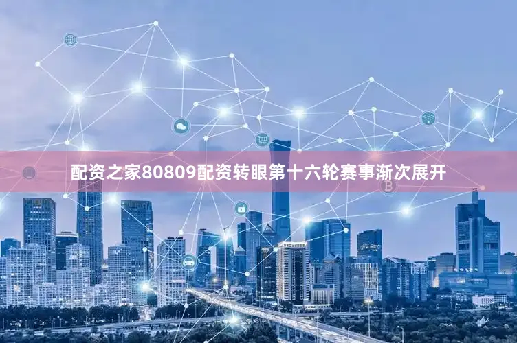 配资之家80809配资转眼第十六轮赛事渐次展开