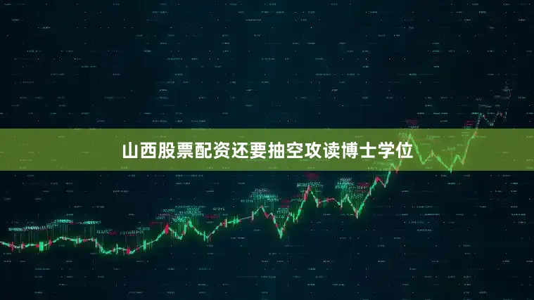 山西股票配资还要抽空攻读博士学位