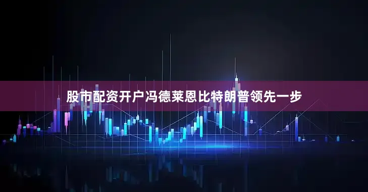 股市配资开户冯德莱恩比特朗普领先一步
