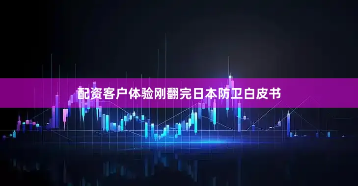 配资客户体验刚翻完日本防卫白皮书