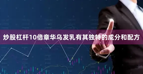 炒股杠杆10倍章华乌发乳有其独特的成分和配方
