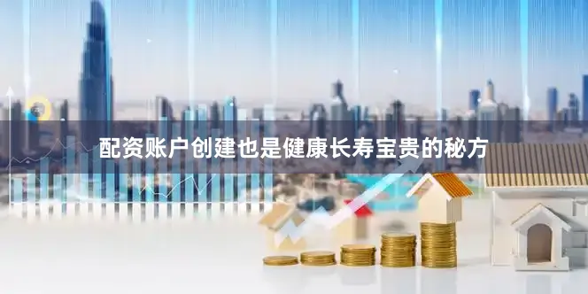 配资账户创建也是健康长寿宝贵的秘方