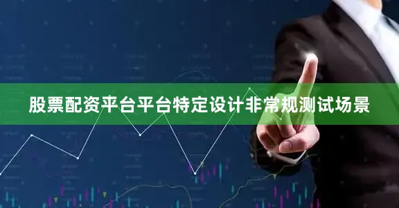 股票配资平台平台特定设计非常规测试场景