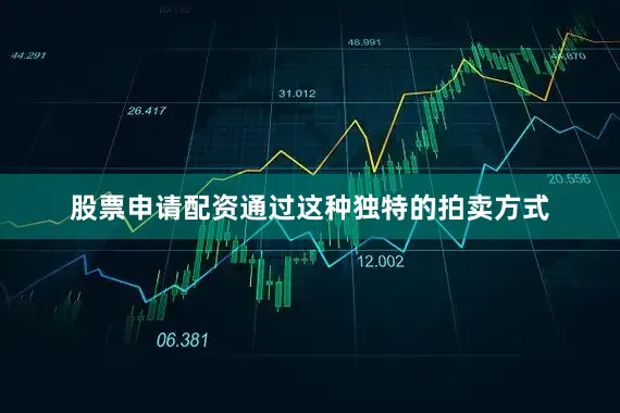 股票申请配资通过这种独特的拍卖方式