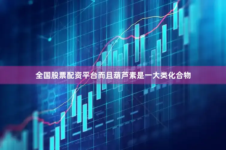 全国股票配资平台而且葫芦素是一大类化合物