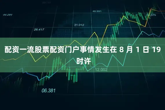 配资一流股票配资门户事情发生在 8 月 1 日 19 时许