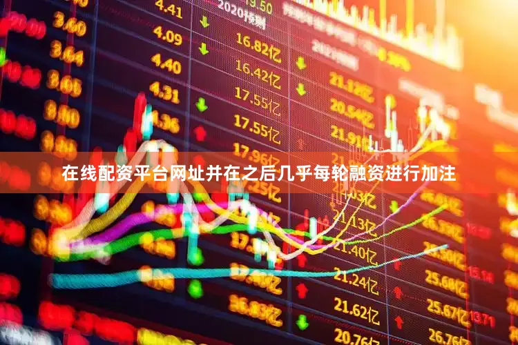 在线配资平台网址并在之后几乎每轮融资进行加注