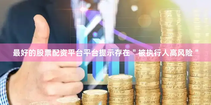 最好的股票配资平台平台提示存在＂被执行人高风险＂