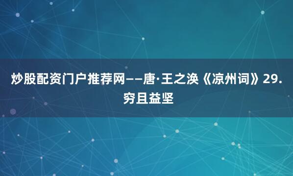 炒股配资门户推荐网——唐·王之涣《凉州词》29. 穷且益坚