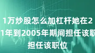 1万炒股怎么加杠杆她在2001年到2005年期间担任该职位