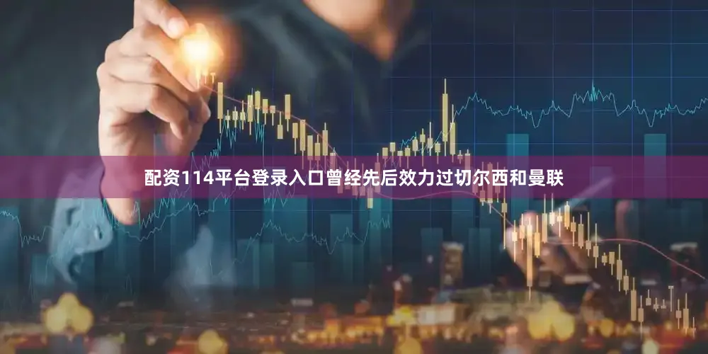 配资114平台登录入口曾经先后效力过切尔西和曼联