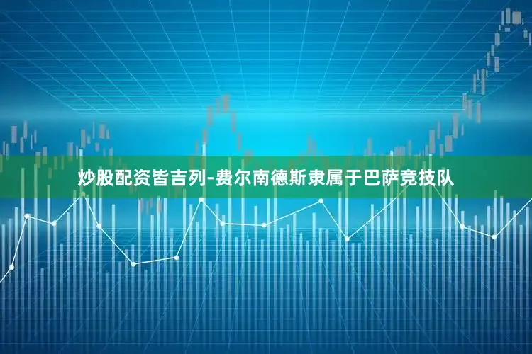 炒股配资皆吉列-费尔南德斯隶属于巴萨竞技队