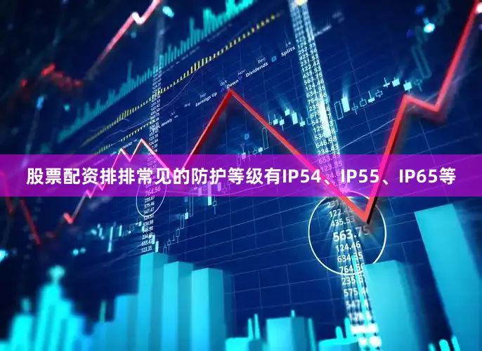 股票配资排排常见的防护等级有IP54、IP55、IP65等