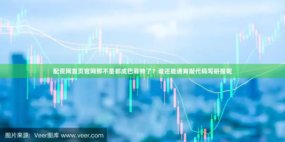 配资网首页官网那不是都成巴菲特了？谁还能通宵敲代码写研报呢
