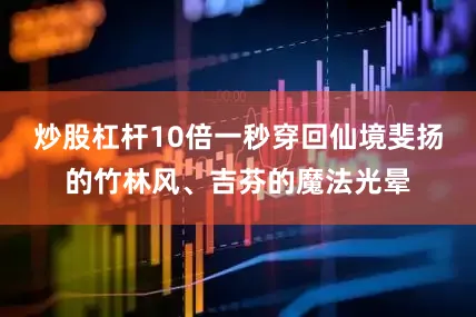 炒股杠杆10倍一秒穿回仙境斐扬的竹林风、吉芬的魔法光晕