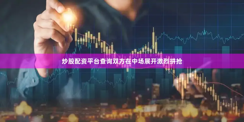 炒股配资平台查询双方在中场展开激烈拼抢