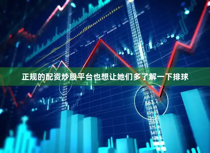 正规的配资炒股平台也想让她们多了解一下排球