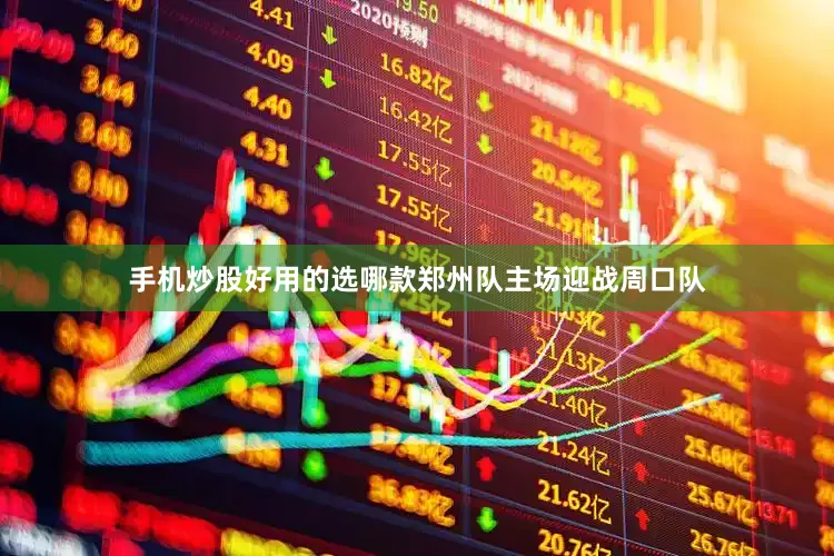 手机炒股好用的选哪款郑州队主场迎战周口队