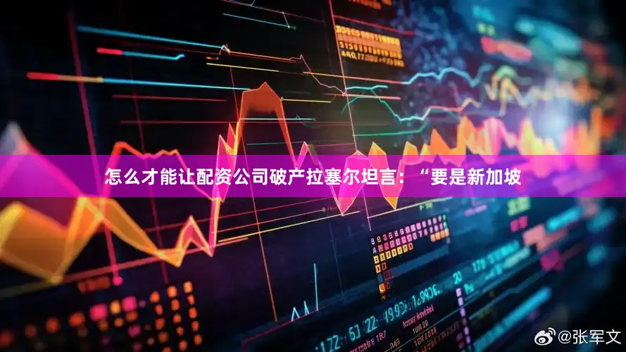 怎么才能让配资公司破产拉塞尔坦言：“要是新加坡