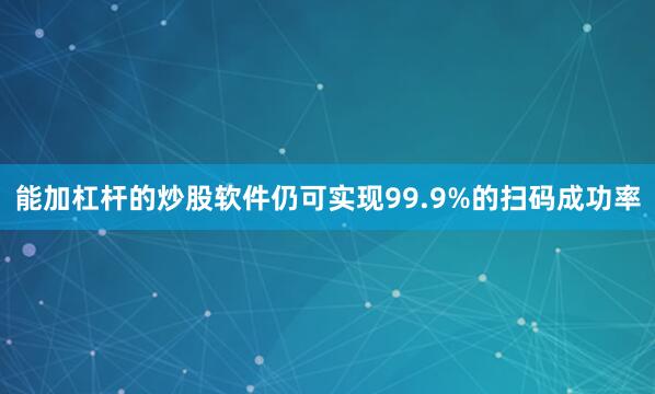 能加杠杆的炒股软件仍可实现99.9%的扫码成功率